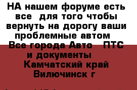 НА нашем форуме есть все, для того чтобы вернуть на дорогу ваши проблемные автом - Все города Авто » ПТС и документы   . Камчатский край,Вилючинск г.